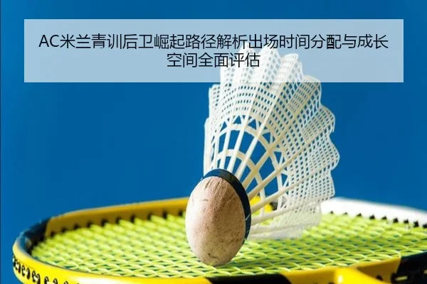 AC米兰青训后卫崛起路径解析出场时间分配与成长空间全面评估