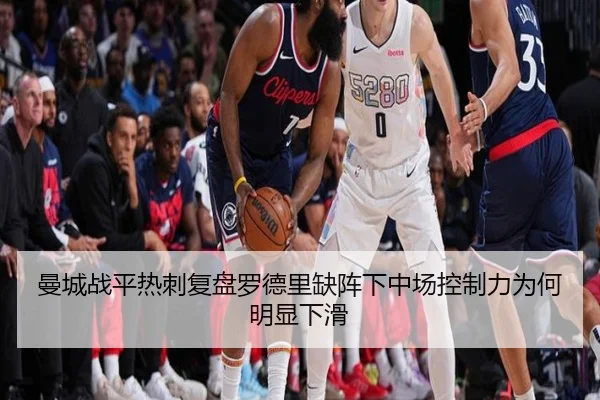 曼城战平热刺复盘罗德里缺阵下中场控制力为何明显下滑