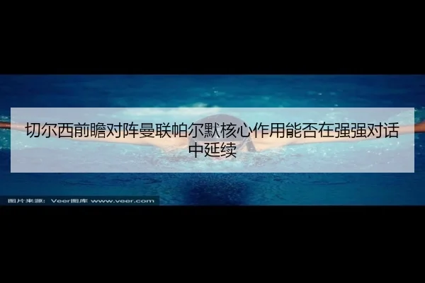 切尔西前瞻对阵曼联帕尔默核心作用能否在强强对话中延续