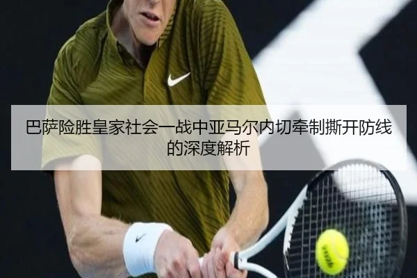 巴萨险胜皇家社会一战中亚马尔内切牵制撕开防线的深度解析