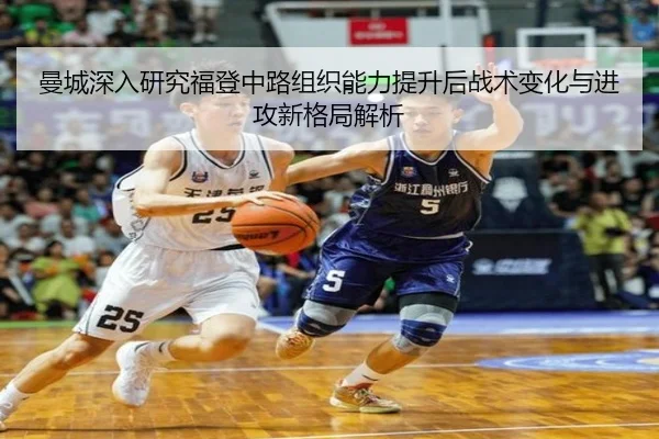 曼城深入研究福登中路组织能力提升后战术变化与进攻新格局解析