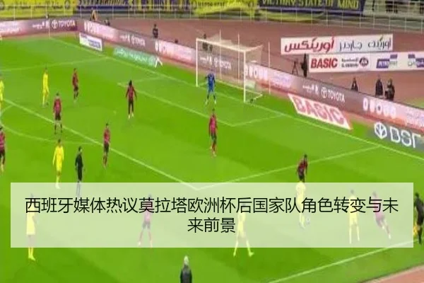 西班牙媒体热议莫拉塔欧洲杯后国家队角色转变与未来前景