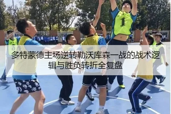 多特蒙德主场逆转勒沃库森一战的战术逻辑与胜负转折全复盘