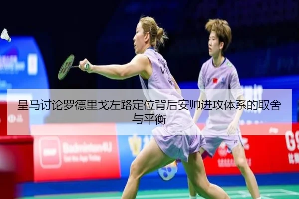 皇马讨论罗德里戈左路定位背后安帅进攻体系的取舍与平衡