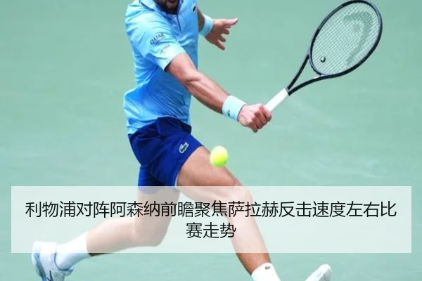 利物浦对阵阿森纳前瞻聚焦萨拉赫反击速度左右比赛走势