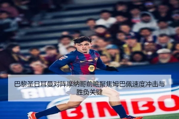 巴黎圣日耳曼对阵摩纳哥前瞻聚焦姆巴佩速度冲击与胜负关键